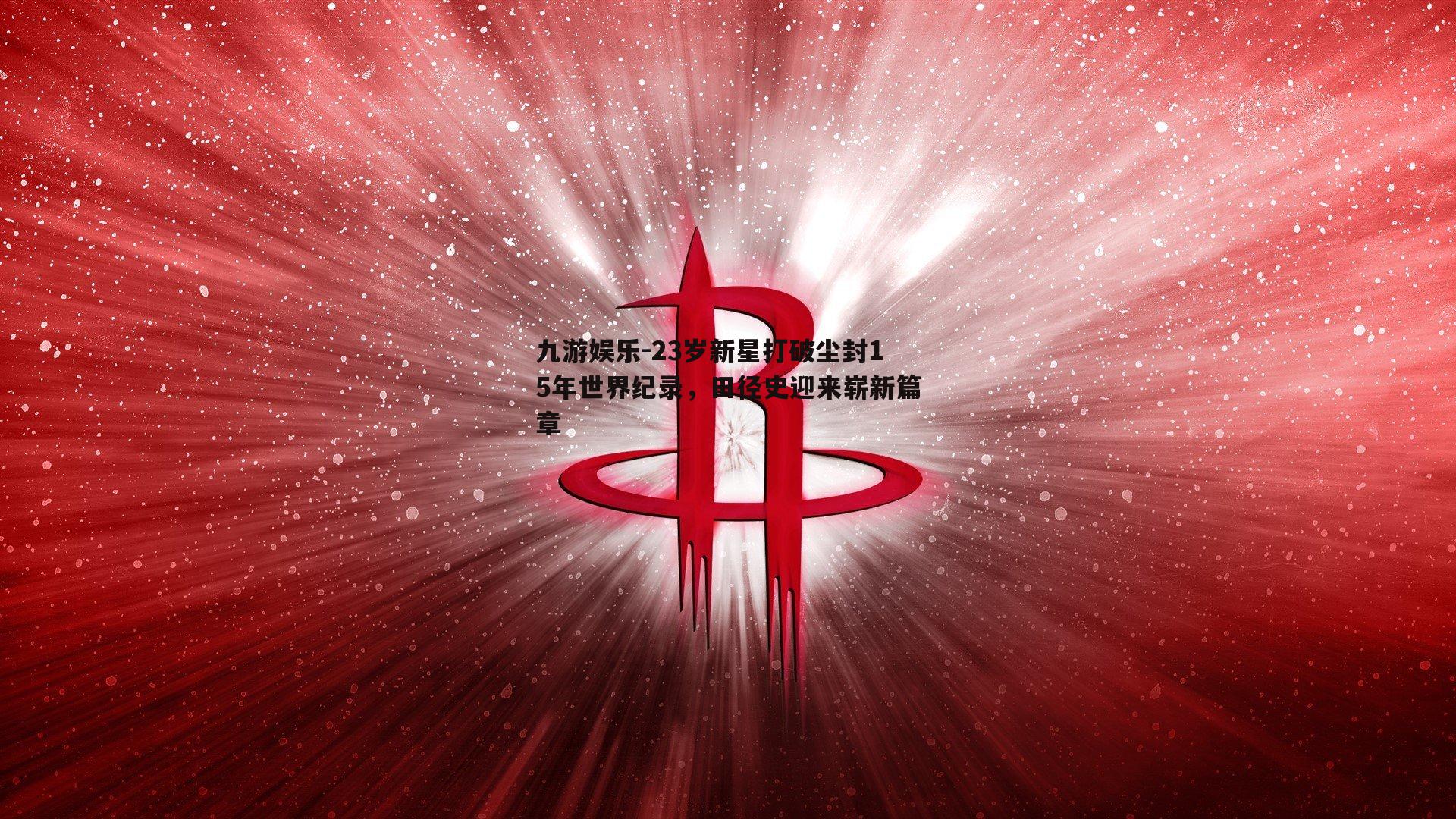 九游娱乐-23岁新星打破尘封15年世界纪录，田径史迎来崭新篇章