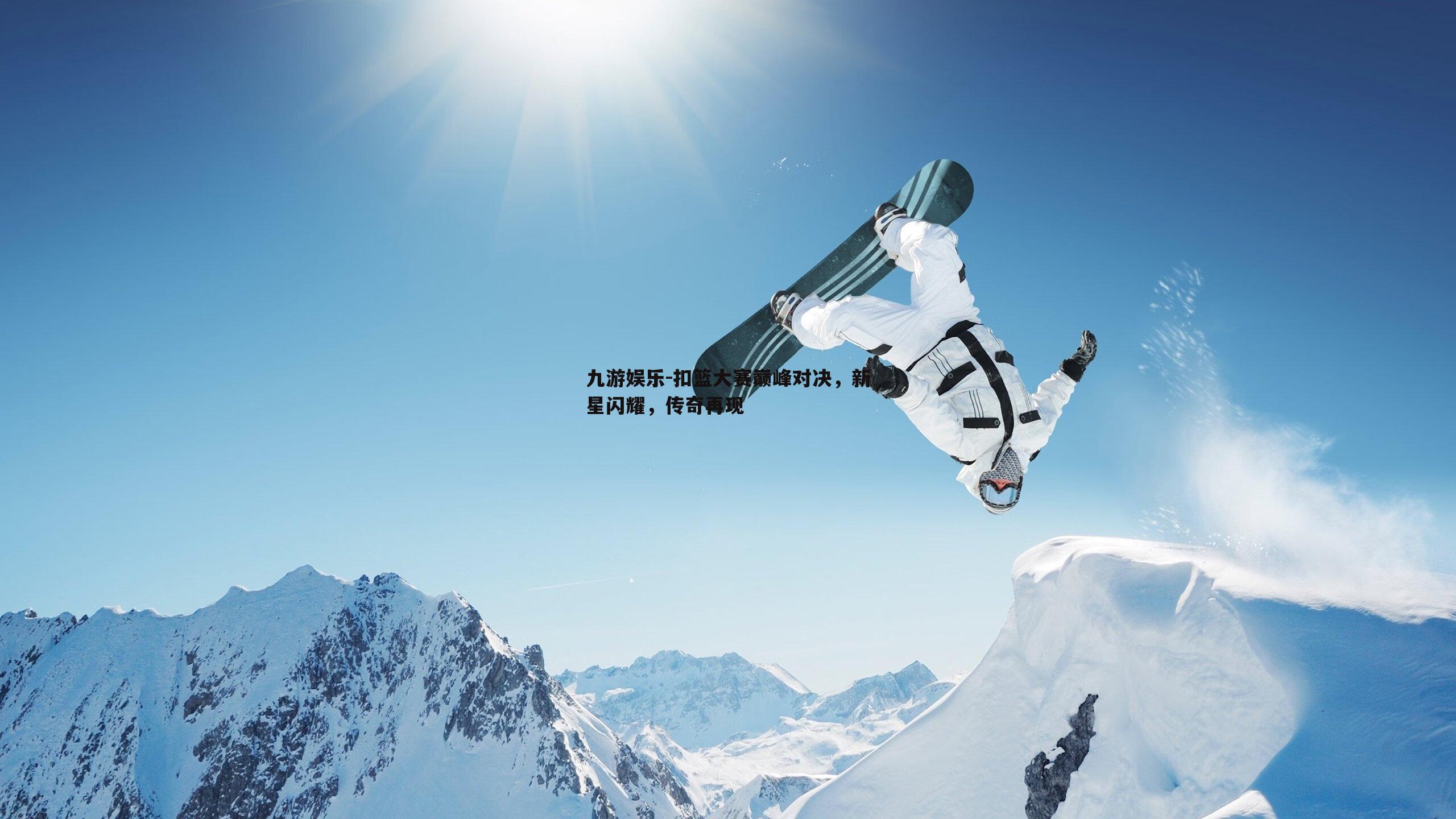 九游娱乐-扣篮大赛巅峰对决，新星闪耀，传奇再现