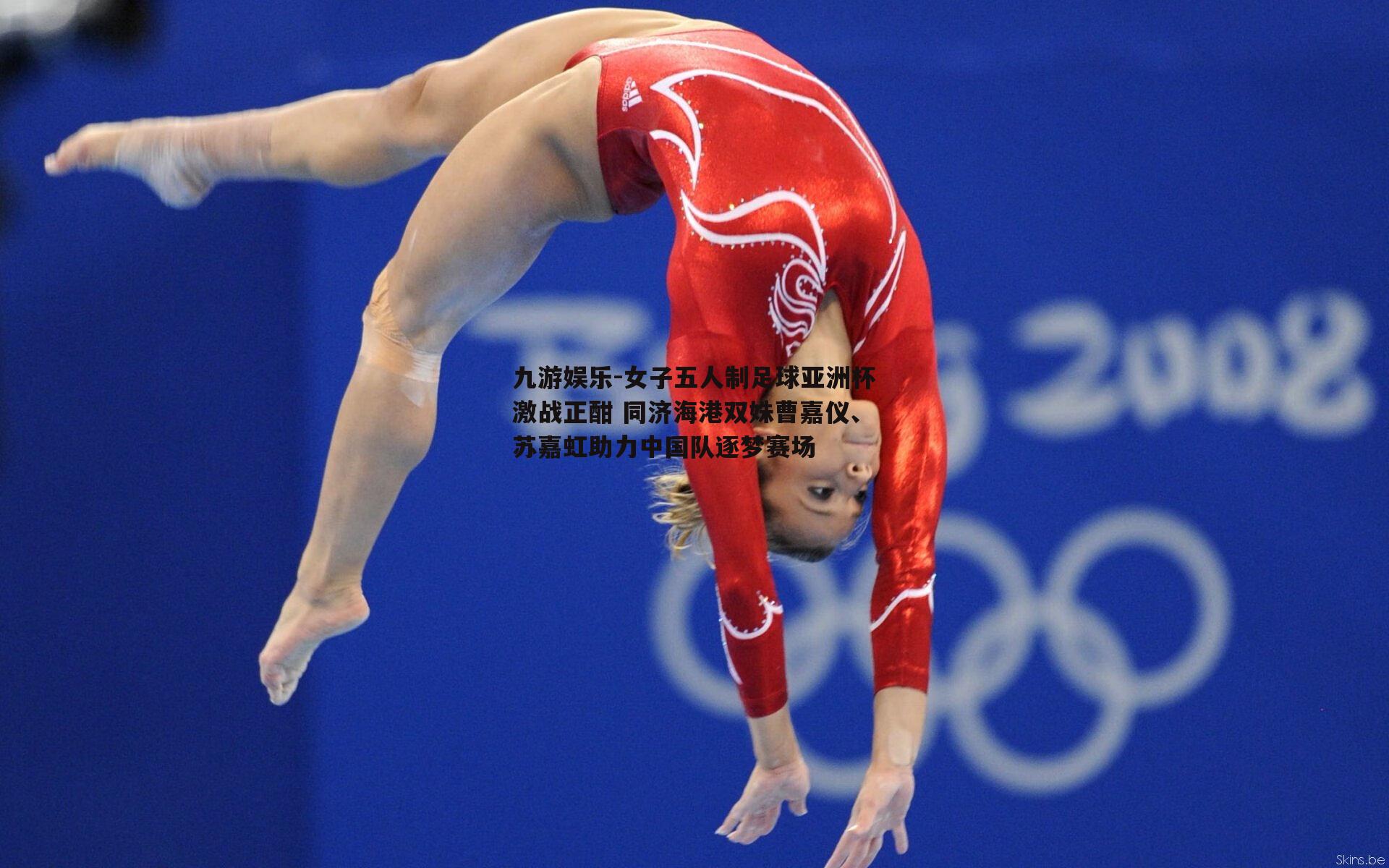 九游娱乐-女子五人制足球亚洲杯激战正酣 同济海港双姝曹嘉仪、苏嘉虹助力中国队逐梦赛场