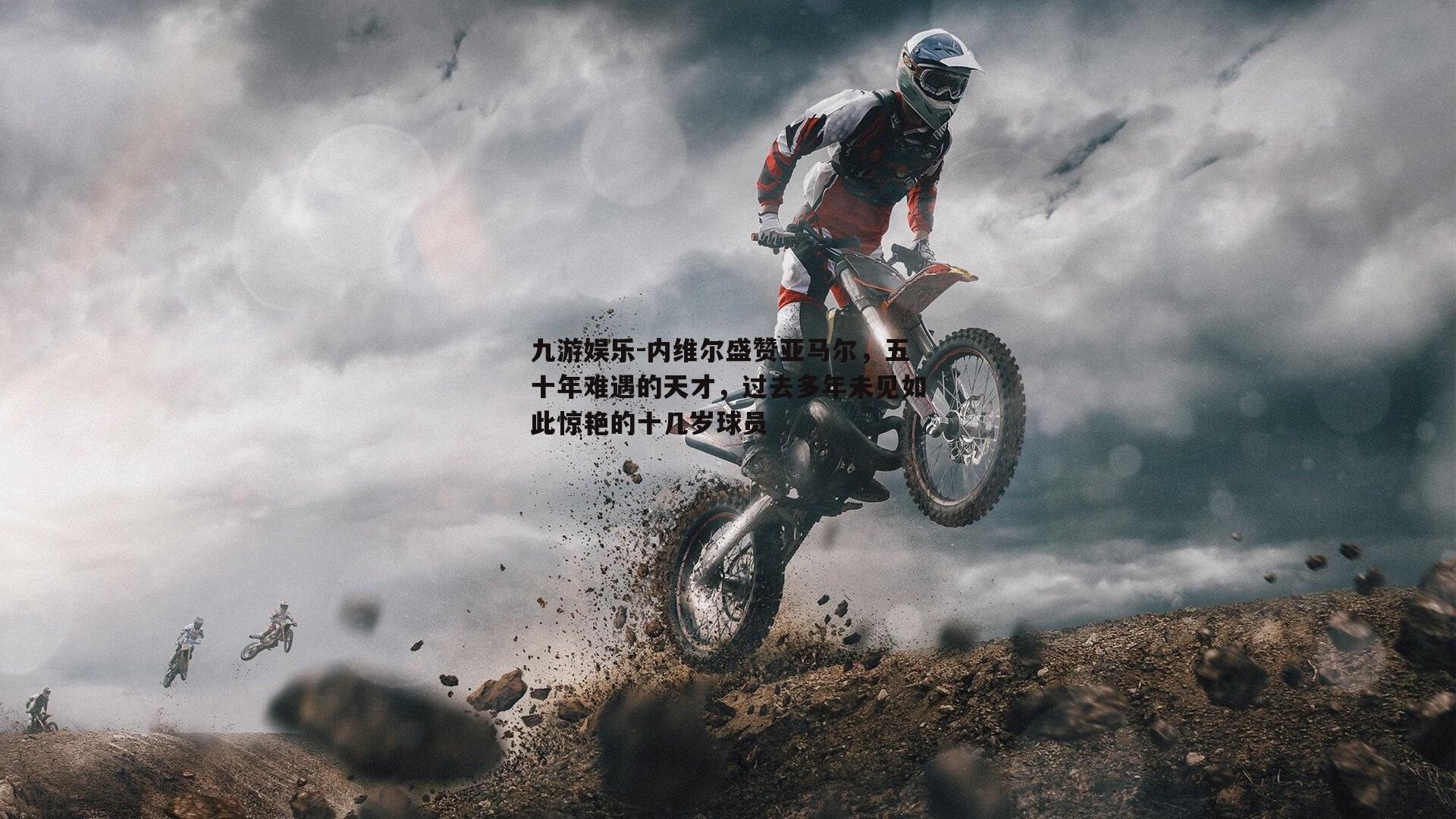 内维尔盛赞亚马尔，五十年难遇的天才，过去多年未见如此惊艳的十几岁球员