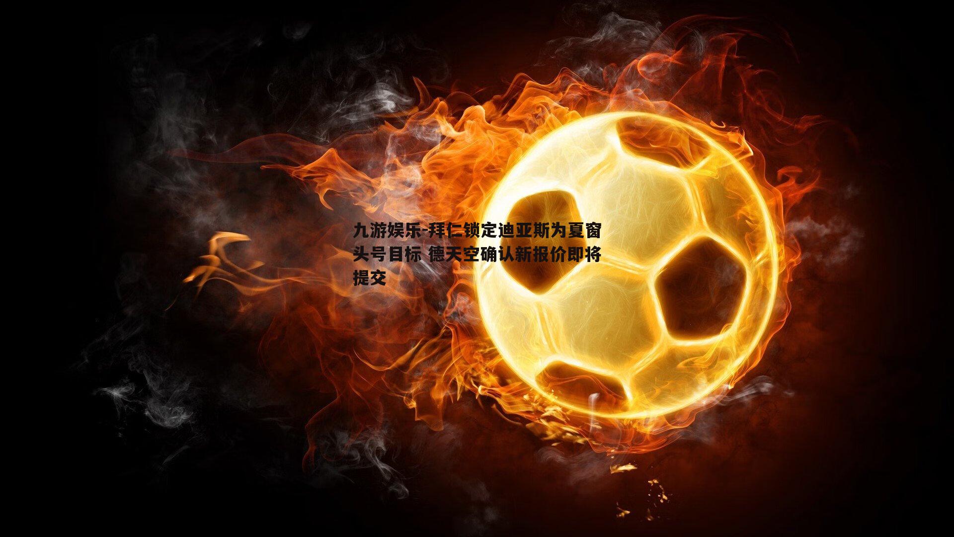 九游娱乐-拜仁锁定迪亚斯为夏窗头号目标 德天空确认新报价即将提交