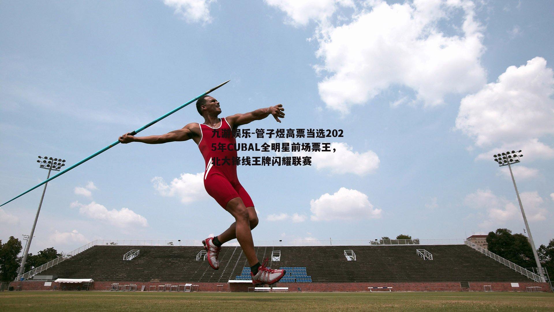 九游娱乐-管子煜高票当选2025年CUBAL全明星前场票王，北大锋线王牌闪耀联赛