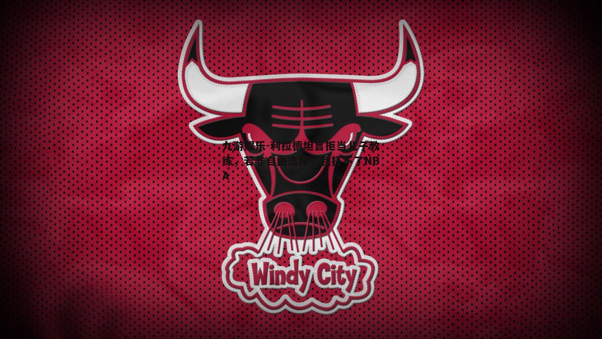 利拉德坦言拒当儿子教练，若非自由选择，我打不了NBA