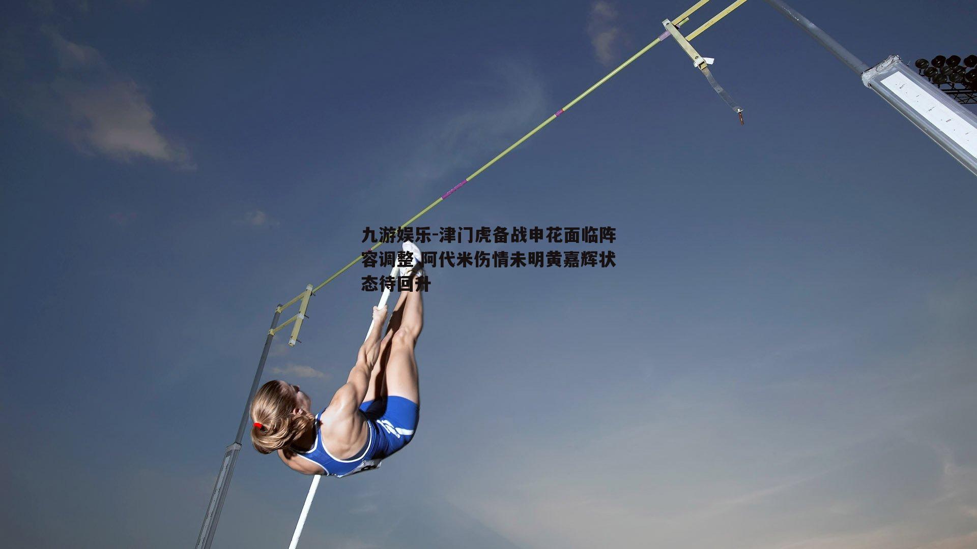 九游娱乐-津门虎备战申花面临阵容调整 阿代米伤情未明黄嘉辉状态待回升