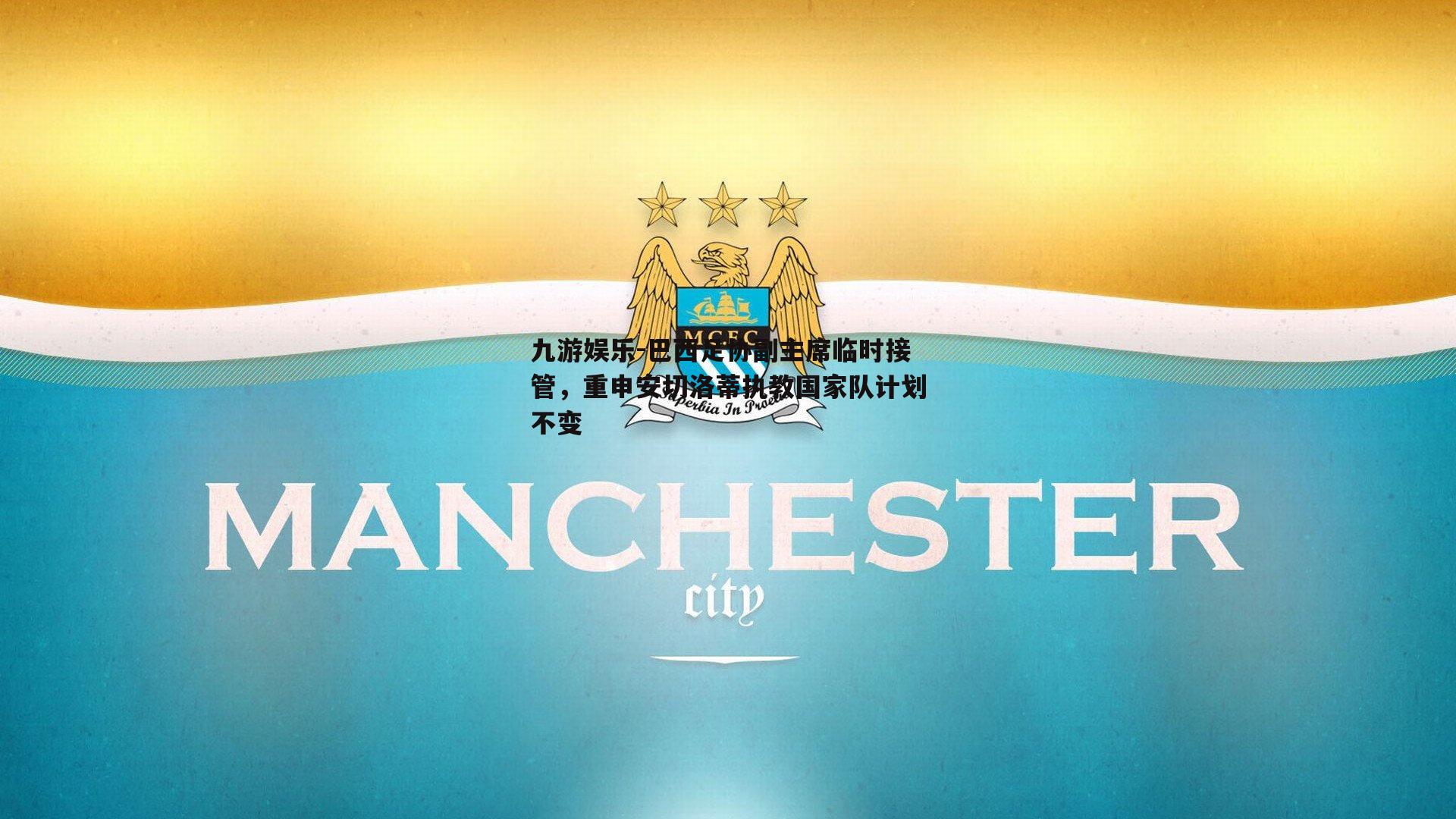 巴西足协副主席临时接管，重申安切洛蒂执教国家队计划不变